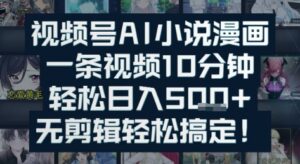 视频号AI小说漫画：一条视频10分钟，轻松日入5张+，无剪辑轻松搞定-中创网_分享创业项目_互联网资源