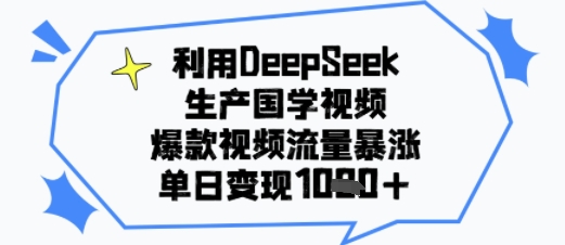 利用DeepSeek生产国学视频，爆款视频流量暴涨，单日变现多张-中创网_分享创业项目_互联网资源