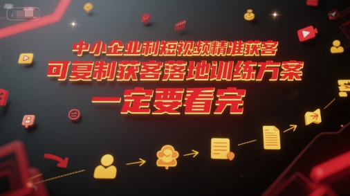 中小企业利用短视频精准获客，可复制获客落地训练方案，做好短视频，一定要看完-中创网_分享创业项目_互联网资源