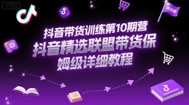 抖音带货训练第10期营，抖音精选联盟带货保姆级详细教程-中创网_分享创业项目_互联网资源