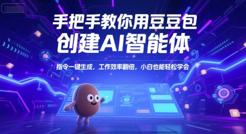 手把手教你用豆包创建AI智能体，指令一键生成，工作效率翻倍，小白也能轻松学会-中创网_分享创业项目_互联网资源