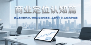 商业定位认知，建立差异化优势，帮助企业选对赛道、品类与平台，实现竞争突围-中创网_分享创业项目_互联网资源