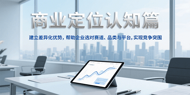 商业定位认知，建立差异化优势，帮助企业选对赛道、品类与平台，实现竞争突围-中创网_分享创业项目_互联网资源