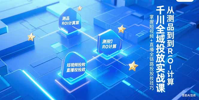 （15256期）千川全域投放实战课，从测品到ROI计算，掌握短视频+直播全链路投放技巧-中创网_分享创业项目_互联网资源