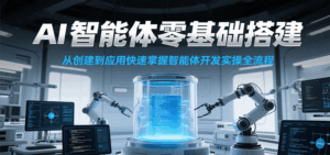 AI智能体零基础搭建实操课，从创建到应用快速掌握智能体开发全流程！-中创网_分享创业项目_互联网资源