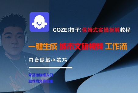 COZE(扣子)保姆式实操拆解教程，一键生成城市文旅视频工作流，内含隐藏小技巧-中创网_分享创业项目_互联网资源