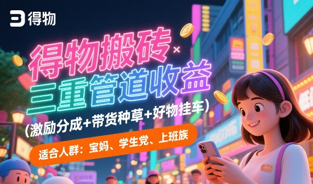 得物搬砖三重管道收益(激励分成+带货种草+好物挂车)，低门槛，高回报-中创网_分享创业项目_互联网资源