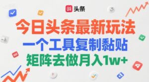 今日头条最新玩法，一个工具复制黏贴，矩阵去做月入1w+-中创网_分享创业项目_互联网资源