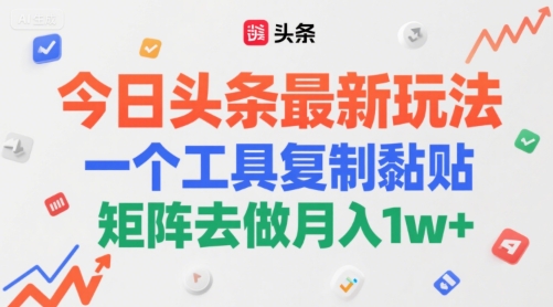 今日头条最新玩法，一个工具复制黏贴，矩阵去做月入1w+-中创网_分享创业项目_互联网资源