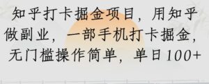 知乎打卡掘金项目，用知乎做副业，一部手机打卡掘金，无门槛操作简单，单日100+-中创网_分享创业项目_互联网资源