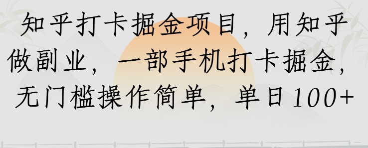 知乎打卡掘金项目，用知乎做副业，一部手机打卡掘金，无门槛操作简单，单日100+-中创网_分享创业项目_互联网资源