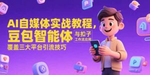 (15275期)AI自媒体实战教程,豆包智能体与扣子工作流应用,覆盖三大平台引流技巧-中创网_分享创业项目_互联网资源
