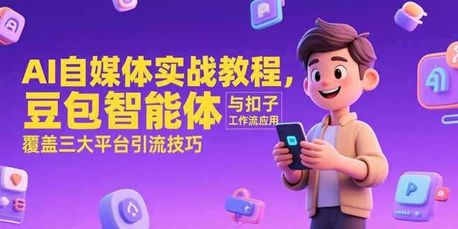 （15275期）AI自媒体实战教程，豆包智能体与扣子工作流应用，覆盖三大平台引流技巧-中创网_分享创业项目_互联网资源