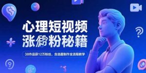 （15276期）心理短视频涨粉秘籍，38作品获12万粉丝，含选题制作全流程教学-中创网_分享创业项目_互联网资源