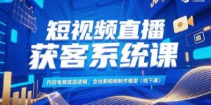 （15282期）短视频直播获客系统课，内容电商底层逻辑，含线索视频制作模型(线下课)-中创网_分享创业项目_互联网资源