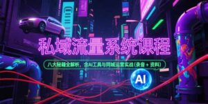 （15284期）私域流量系统课程，八大秘籍全解析，含AI工具与同城运营实战(录音+资料)-中创网_分享创业项目_互联网资源