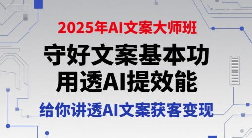 2025年AI文案大师班，守好文案基本功，用透AI提效能，给你讲透AI文案获客变现-中创网_分享创业项目_互联网资源
