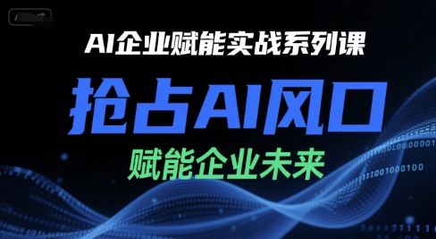 AI企业赋能实战系列课，抢占AI风口，赋能企业未来-中创网_分享创业项目_互联网资源
