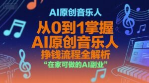 AI原创音乐人，从0到1掌握AI原创音乐人挣钱流程全解析，在家可做的AI副业-中创网_分享创业项目_互联网资源