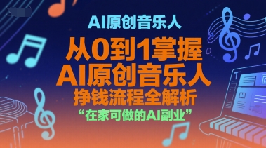 AI原创音乐人，从0到1掌握AI原创音乐人挣钱流程全解析，在家可做的AI副业-中创网_分享创业项目_互联网资源