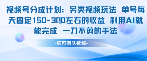 视频号分成另类视频玩法单号每天固定150左右的收益利用AI就能完成一刀不剪的手法-中创网_分享创业项目_互联网资源