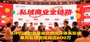 私域商业全链路，从IP打造到批量成交的闭环体系形成，单月私域变现600万-中创网_分享创业项目_互联网资源