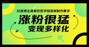 抖音博主简单的哲学短视频制作教学，涨粉很猛，变现多样化-中创网_分享创业项目_互联网资源