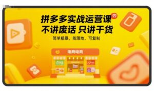 拼多多实战运营课,不讲废话只讲干货,简单粗暴,能落地,可复制-中创网_分享创业项目_互联网资源