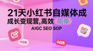 21天小红书自媒体成长变现营，高效 简单 AIGC SEO SOP-中创网_分享创业项目_互联网资源