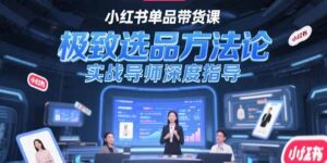 （15324期）小红书单品带货课，极致选品方法论，实战导师深度指导-中创网_分享创业项目_互联网资源