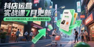 (15329期)抖店运营实战课7月更新,商品卡自然流截流技术,达人团队搭建爆款选品-中创网_分享创业项目_互联网资源