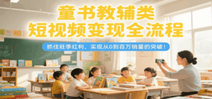 童书教辅类短视频变现全流程，抓住旺季红利，实现从0到百万销量的突破！-中创网_分享创业项目_互联网资源