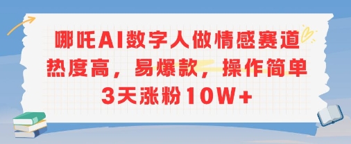 哪吒AI数字人做情感赛道热度高，易爆款，操作简单3天涨粉10W+-中创网_分享创业项目_互联网资源