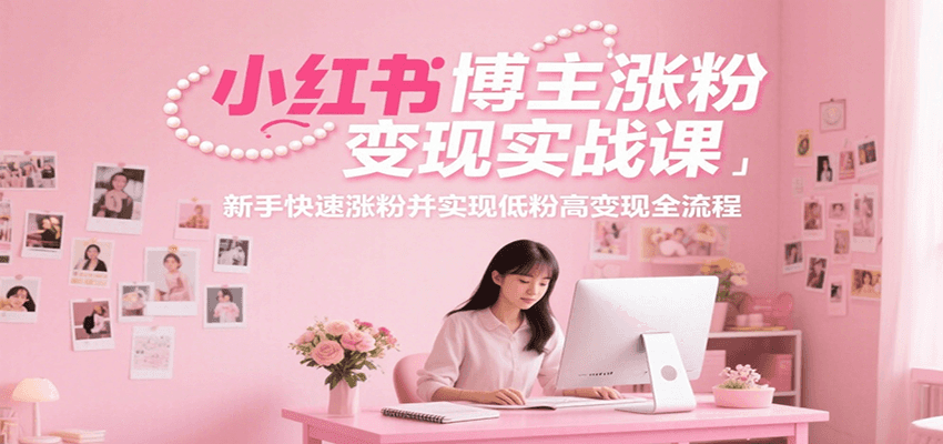 小红书博主涨粉变现实战课，新手快速涨粉并实现低粉高变现全流程-中创网_分享创业项目_互联网资源