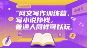 网文写作训练营，写小说挣钱，普通人同样可以玩-中创网_分享创业项目_互联网资源