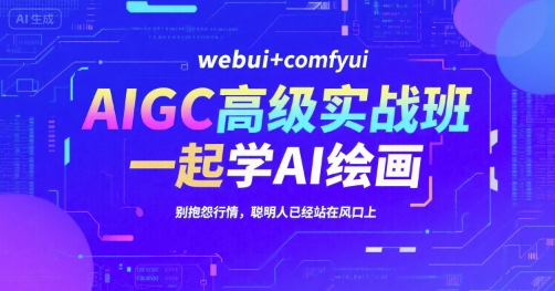 AIGC高级实战班，webui+comfyui，一起学AI绘画，别抱怨行情，聪明人已经站在风口上-中创网_分享创业项目_互联网资源