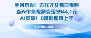 全网首发！古代才女独白视频，当天单条视频变现1k，AI剪辑0基础即可上手-中创网_分享创业项目_互联网资源