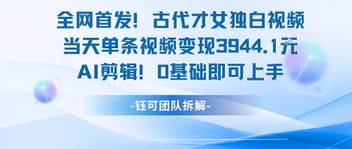 全网首发！古代才女独白视频，当天单条视频变现1k，AI剪辑0基础即可上手-中创网_分享创业项目_互联网资源