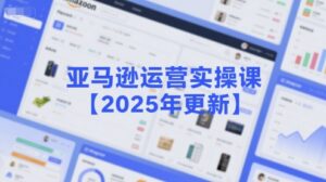 亚马逊运营实操课【2025年更新】主要内容包括亚马逊选品策略解析，选品重点方法、新品口诀必学等-中创网_分享创业项目_互联网资源