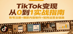 TikTok变现从0到1实战指南：账号注册+爆款内容制作+矩阵运营全链路-中创网_分享创业项目_互联网资源