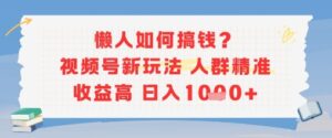懒人如何搞钱？视频号新玩法，人群精准收益高，日入多张-中创网_分享创业项目_互联网资源