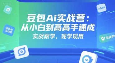 豆包Ai实战营：从小白到高手速成，实战跟学，现学现用-中创网_分享创业项目_互联网资源