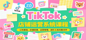 TikTok店铺运营系统课程,认知基础,店铺搭建,运营管理,进阶工具落地完整闭环-中创网_分享创业项目_互联网资源