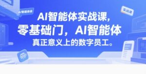 AI智能体实战课，零基础入门，AI智能体真正意义上的数字员工-中创网_分享创业项目_互联网资源