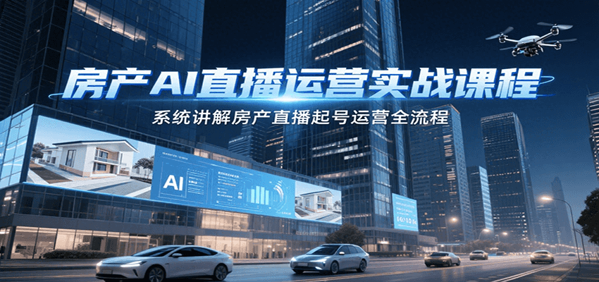 房产AI直播运营实战课程，系统讲解房产直播起号运营全流程-中创网_分享创业项目_互联网资源
