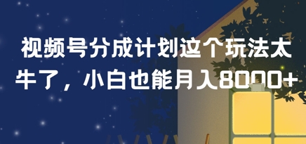 视频号分成计划这个玩法太牛了，小白也能月入8k+-中创网_分享创业项目_互联网资源