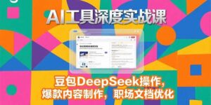 (15372期)2025AI工具深度实战课,豆包DeepSeek操作,爆款内容制作,职场文档优化-中创网_分享创业项目_互联网资源