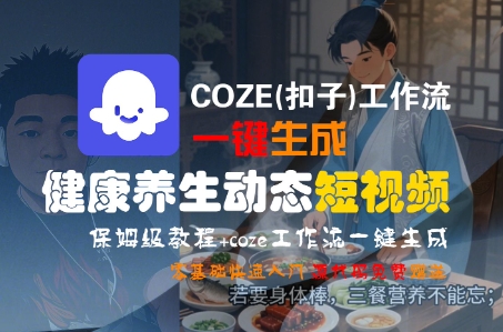 COZE(扣子)工作流一键生成健康养生动态短视频，保姆级教程，零基础快速入门-中创网_分享创业项目_互联网资源