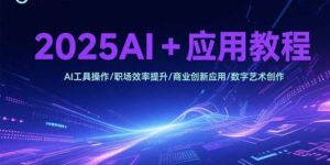 (15378期)2025AI+应用教程,AI工具操作/职场效率提升/商业创新应用/数字艺术创作-中创网_分享创业项目_互联网资源