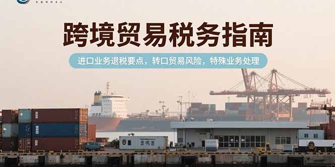 （15381期）跨境贸易税务指南，进口业务退税要点，转口贸易风险，特殊业务处理-中创网_分享创业项目_互联网资源